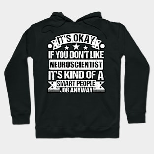 Neuroscientist lover It's Okay If You Don't Like Neuroscientist It's Kind Of A Smart People job Anyway Hoodie